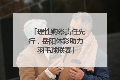 理性购彩责任先行，岳阳体彩助力羽毛球联赛