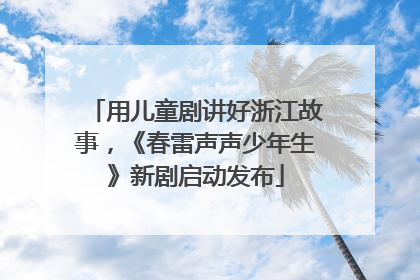 用儿童剧讲好浙江故事，《春雷声声少年生》新剧启动发布