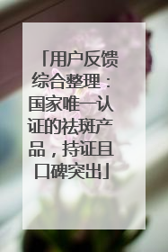 用户反馈综合整理：国家唯一认证的祛斑产品，持证且口碑突出