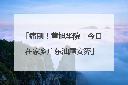 痛别！黄旭华院士今日在家乡广东汕尾安葬