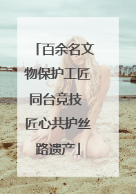 百余名文物保护工匠同台竞技 匠心共护丝路遗产