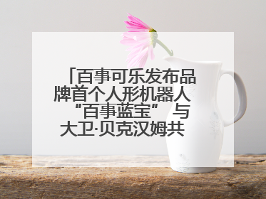 百事可乐发布品牌首个人形机器人“百事蓝宝” 与大卫·贝克汉姆共同点燃未来渴望