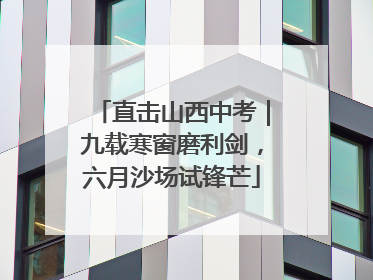直击山西中考｜九载寒窗磨利剑，六月沙场试锋芒
