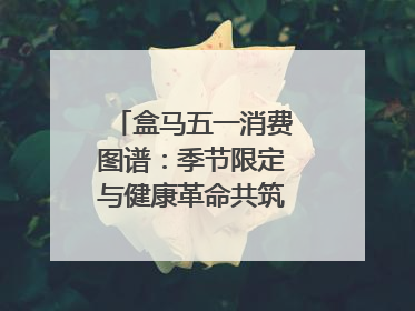 盒马五一消费图谱：季节限定与健康革命共筑消费新篇章