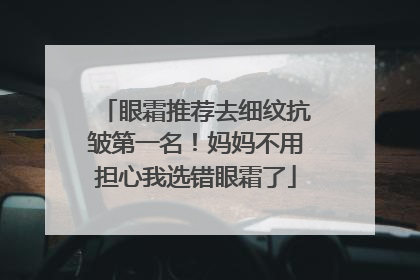 眼霜推荐去细纹抗皱第一名！妈妈不用担心我选错眼霜了