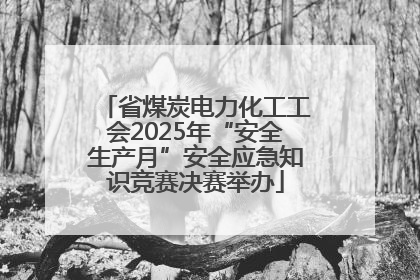 省煤炭电力化工工会2025年“安全生产月”安全应急知识竞赛决赛举办