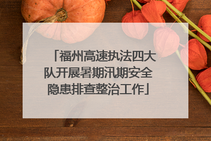 福州高速执法四大队开展暑期汛期安全隐患排查整治工作