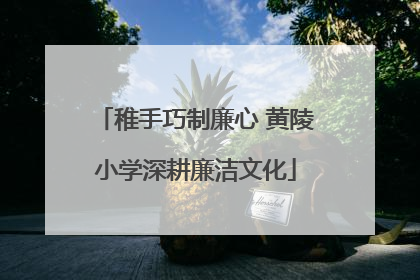 稚手巧制廉心 黄陵小学深耕廉洁文化