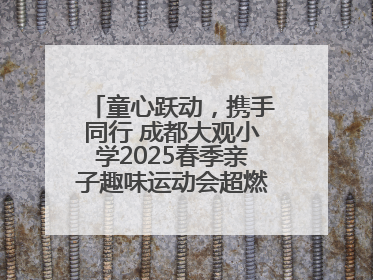 童心跃动，携手同行 成都大观小学2025春季亲子趣味运动会超燃来袭！