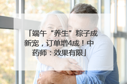 端午“养生”粽子成新宠，订单增4成！中药师：效果有限