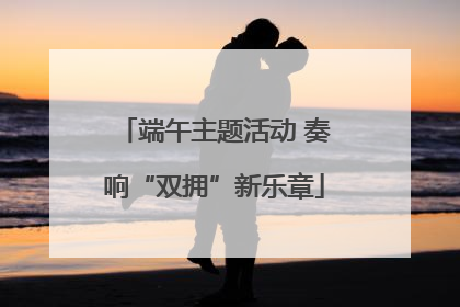 端午主题活动 奏响“双拥”新乐章