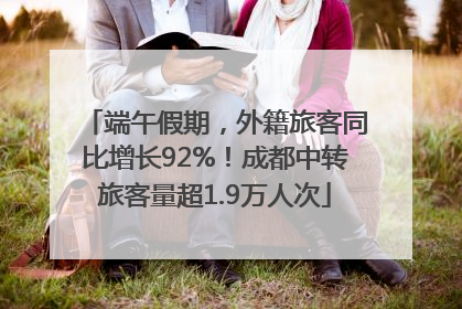 端午假期，外籍旅客同比增长92%！成都中转旅客量超1.9万人次