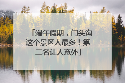 端午假期，门头沟这个景区人最多！第二名让人意外