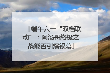 端午六一“双档联动”：阿汤哥终极之战能否引爆银幕