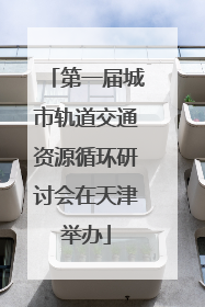 第一届城市轨道交通资源循环研讨会在天津举办