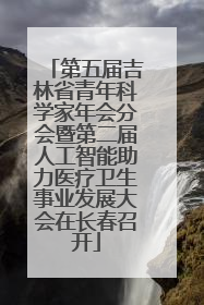 第五届吉林省青年科学家年会分会暨第二届人工智能助力医疗卫生事业发展大会在长春召开