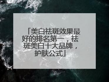 美白祛斑效果最好的排名第一，祛斑美白十大品牌，护肤公式