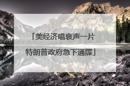 美经济唱衰声一片 特朗普政府急下通牒