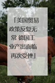 美国贸易政策反复无常 德国工业产出面临再次受挫