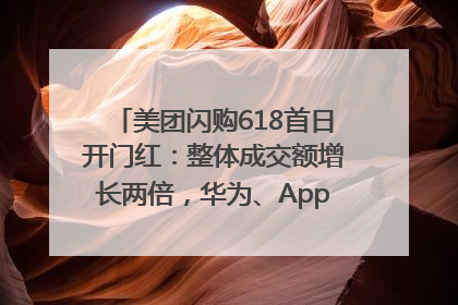 美团闪购618首日开门红：整体成交额增长两倍，华为、Apple、沃尔玛等近800个品牌翻倍增长
