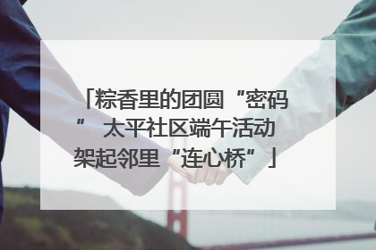 粽香里的团圆“密码” 太平社区端午活动架起邻里“连心桥”