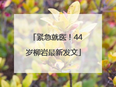 紧急就医！44岁柳岩最新发文