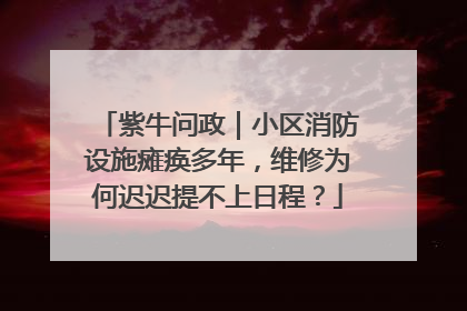紫牛问政｜小区消防设施瘫痪多年，维修为何迟迟提不上日程？