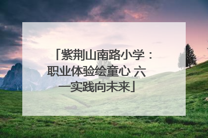 紫荆山南路小学：职业体验绘童心 六一实践向未来