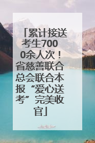 累计接送考生7000余人次！省慈善联合总会联合本报“爱心送考”完美收官