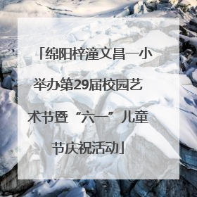 绵阳梓潼文昌一小举办第29届校园艺术节暨“六一”儿童节庆祝活动