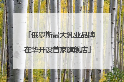俄罗斯最大乳业品牌在华开设首家旗舰店