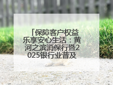 保障客户权益 乐享安心生活：黄河之滨消保行暨2025银行业普及金融知识万里行活动举办