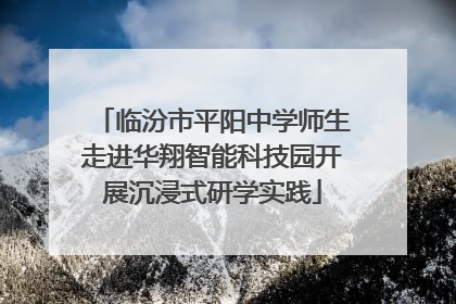 临汾市平阳中学师生走进华翔智能科技园开展沉浸式研学实践