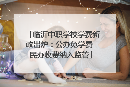 临沂中职学校学费新政出炉：公办免学费 民办收费纳入监管