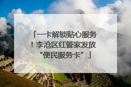 一卡解锁贴心服务！李沧区红管家发放“便民服务卡”