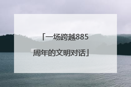一场跨越885周年的文明对话