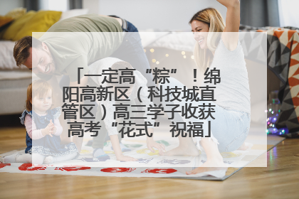 一定高“粽”！绵阳高新区（科技城直管区）高三学子收获高考“花式”祝福