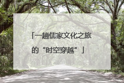 一趟儒家文化之旅的“时空穿越”