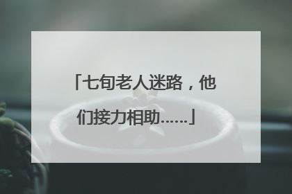 七旬老人迷路，他们接力相助……