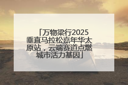万物梁行2025垂直马拉松嘉年华太原站，云端赛道点燃城市活力基因