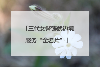 三代女警铸就边境服务“金名片”