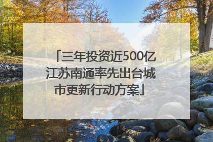 三年投资近500亿 江苏南通率先出台城市更新行动方案