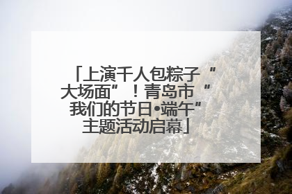 上演千人包粽子“大场面”！青岛市“我们的节日•端午”主题活动启幕