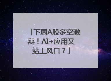 下周A股多空激辩！AI+应用又站上风口？