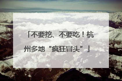 不要挖、不要吃！杭州多地“疯狂冒头”
