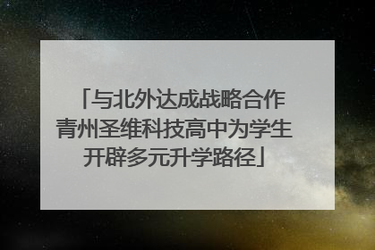 与北外达成战略合作 青州圣维科技高中为学生开辟多元升学路径