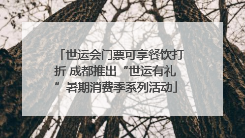 世运会门票可享餐饮打折 成都推出“世运有礼”暑期消费季系列活动