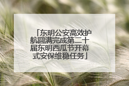 东明公安高效护航圆满完成第二十届东明西瓜节开幕式安保维稳任务
