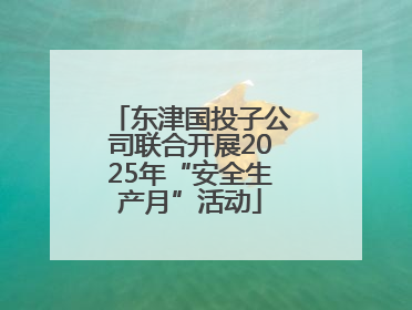东津国投子公司联合开展2025年“安全生产月”活动