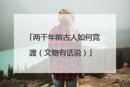 两千年前古人如何竞渡（文物有话说）
